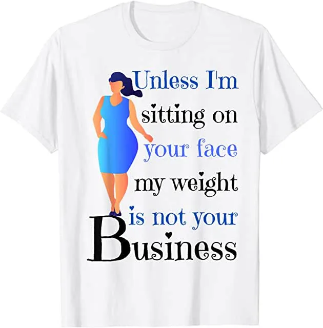 Unless I'm sitting on your face; my weight is none of your business. Unless I sit on your face' my weight isn't is not your business Unisex T-shirt