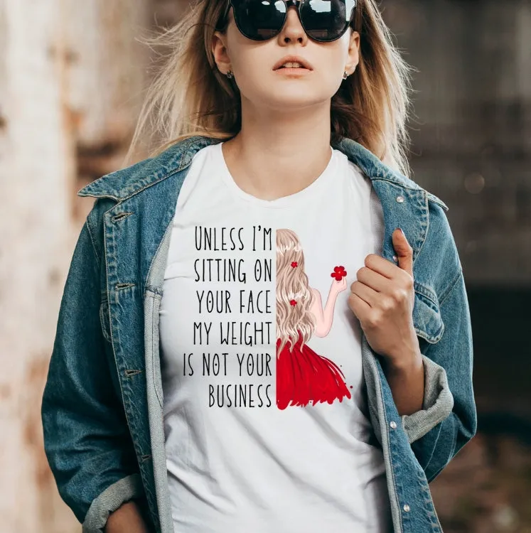 Unless I'm sitting on your face my weight is not your business. Unisex US Men Sizes T-shirt | No more weight shaming anti-bullying Women T shirts